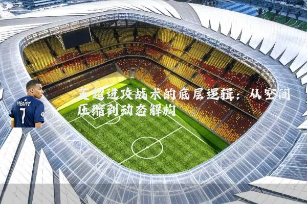 英超进攻战术的底层逻辑：从空间压缩到动态解构