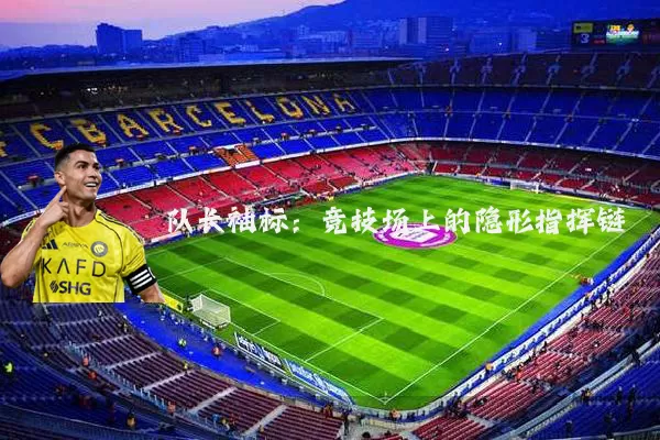 队长袖标：竞技场上的隐形指挥链