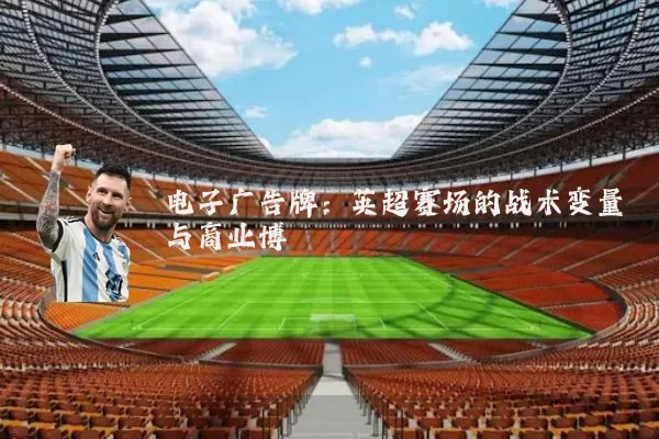 电子广告牌:英超赛场的战术变量与商业博弈