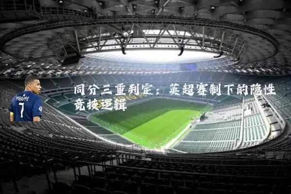 同分三重判定：英超赛制下的隐性竞技逻辑