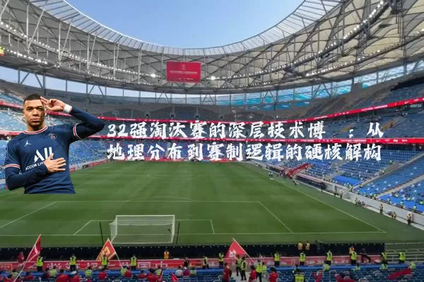 32强淘汰赛的深层技术博弈:从地理分布到赛制逻辑的硬核解构