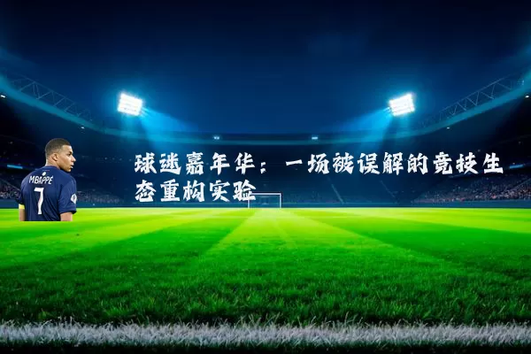 球迷嘉年华:一场被误解的竞技生态重构实验