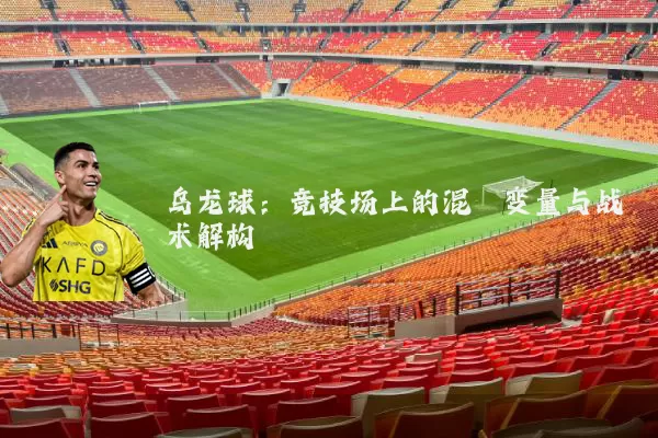 乌龙球：竞技场上的混沌变量与战术解构