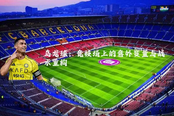 乌龙球：竞技场上的意外变量与战术重构