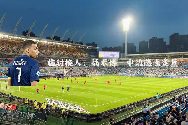 临时换人:战术博弈中的隐性变量