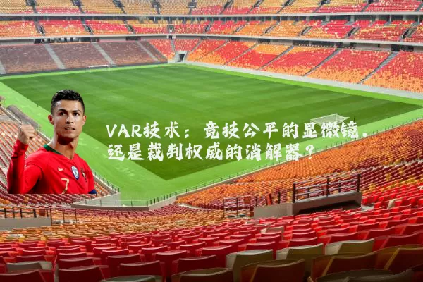 VAR技术:竞技公平的显微镜,还是裁判权威的消解器?