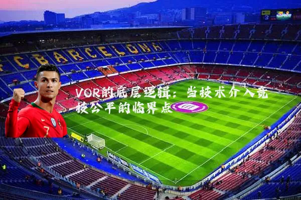VOR的底层逻辑:当技术介入竞技公平的临界点