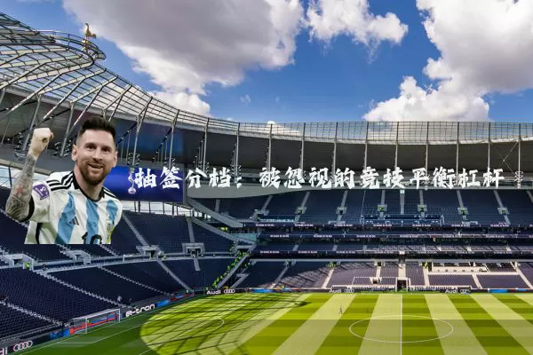 抽签分档：被忽视的竞技平衡杠杆