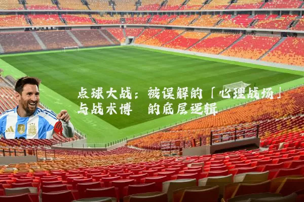 点球大战:被误解的「心理战场」与战术博弈的底层逻辑