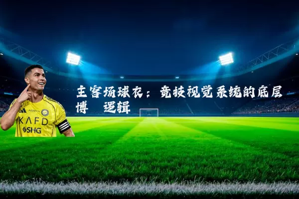 主客场球衣:竞技视觉系统的底层博弈逻辑