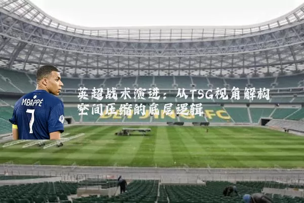 英超战术演进：从TSG视角解构空间压缩的底层逻辑