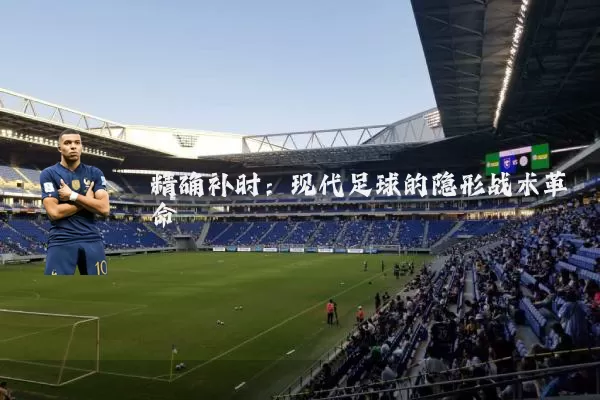 精确补时:现代足球的隐形战术革命