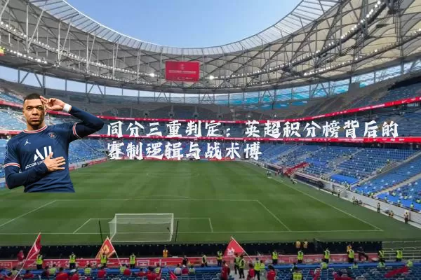 同分三重判定:英超积分榜背后的赛制逻辑与战术博弈