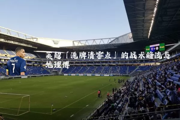 英超「洗牌清零点」的战术暗流与地理博弈